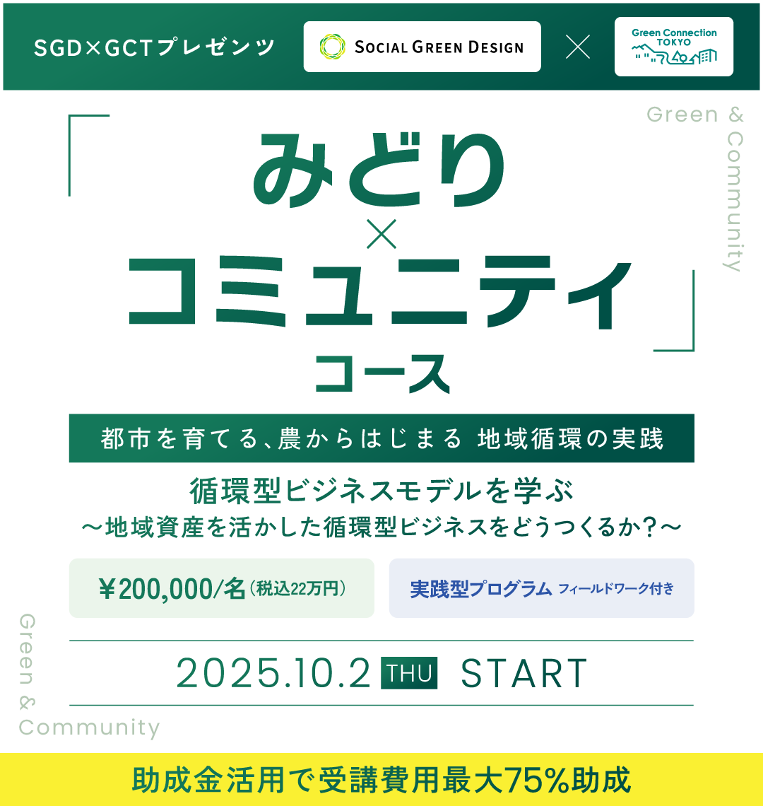 「Social Green Design」×「Green Connection TOKYO」E&Gアカデミー みどりのコミュニティコース。都市を育てる、農からはじまる 地域循環の実践。循環型ビジネスモデルを学ぶ 〜地域資産を活かした循環型ビジネスをどうつくるか？〜 2025.10.2 THU START 助成金活用で受講費用最大75%助成