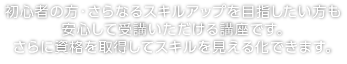 初心者の方・さらなるスキルアップ目指したい方も安心して受講いただける講座です